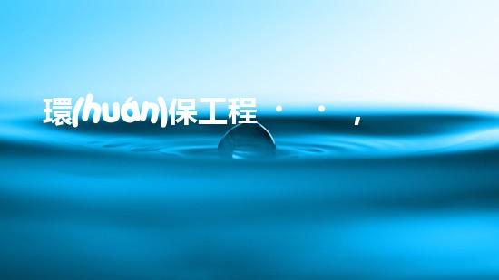 環(huán)保工程，讓世界更美好